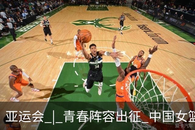 亚运会 | 青春阵容出征 中国女篮剑指三连冠